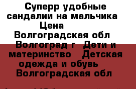 Суперр удобные сандалии на мальчика › Цена ­ 900 - Волгоградская обл., Волгоград г. Дети и материнство » Детская одежда и обувь   . Волгоградская обл.